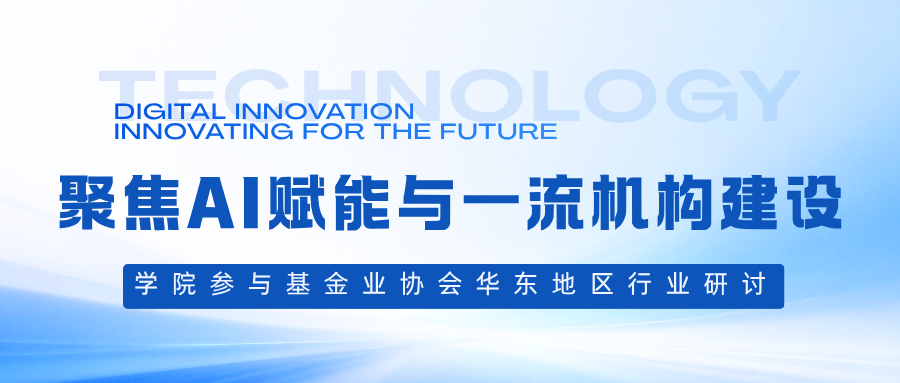 聚焦AI赋能与一流机构建设，学院参与基金业协会华东地区行业研讨